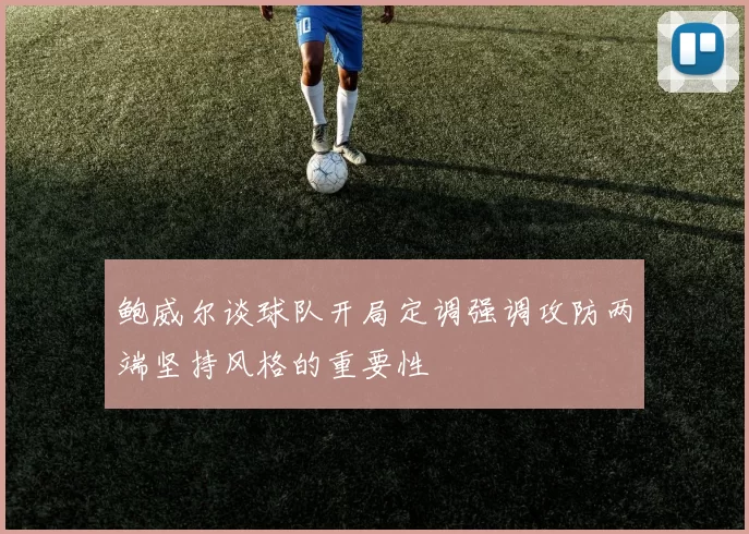鲍威尔谈球队开局定调强调攻防两端坚持风格的重要性