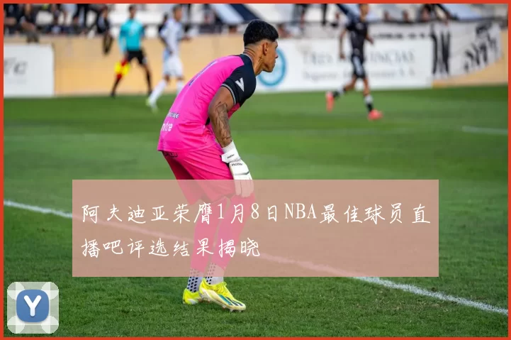 阿夫迪亚荣膺1月8日NBA最佳球员直播吧评选结果揭晓