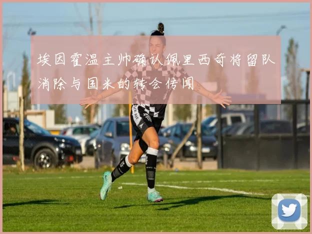 埃因霍温主帅确认佩里西奇将留队消除与国米的转会传闻